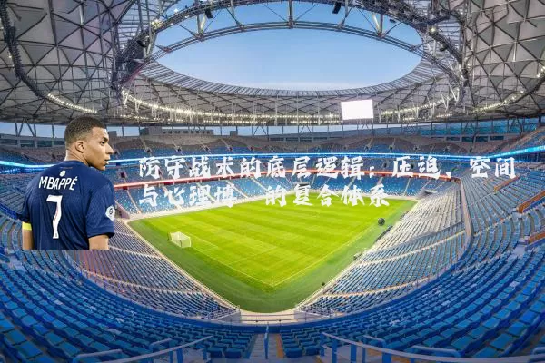 防守战术的底层逻辑：压迫、空间与心理博弈的复合体系