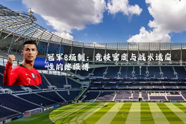 冠军8场制:竞技密度与战术适应性的终极博弈