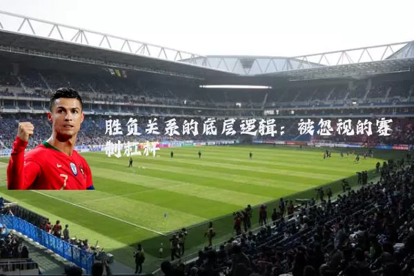 胜负关系的底层逻辑：被忽视的赛制杠杆