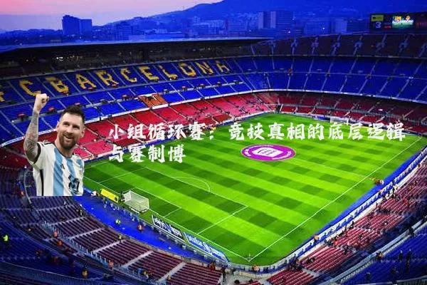小组循环赛:竞技真相的底层逻辑与赛制博弈
