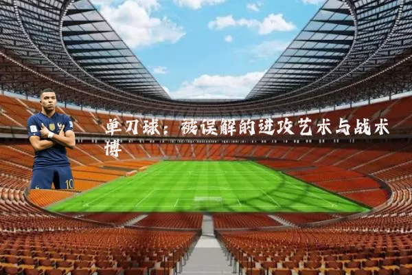单刀球:被误解的进攻艺术与战术博弈